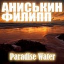 Аниськин Филипп - Paradise Water ()