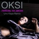 OKSI - Любить за двоих (Uno Kaya Remix)