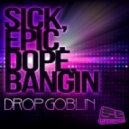 Drop Goblin - Sick, Epic, Dope, Bangin (Original Mix)