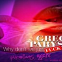 Greg Parys - Why Dont We Just Fuck