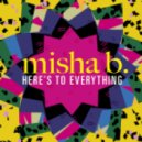 Misha B - Here's To Everything