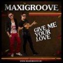 MaxiGroove - Give Me Your Love