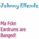 Johnny Ellende - Ma Fckn Eardrums are Banged!