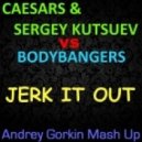 Caesars & Sergey Kutsuev vs. Bodybangers - Jerk It Out (Andrey Gorkin Mash Up)