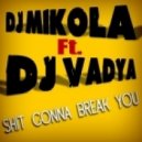 DJ Mikola feat. DJ Vadya - Shit Gonna Break You (Original Mix)