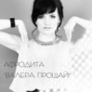 Афродита - Валера, Прощай!