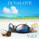 Dj VetLOVE - For Happiness (Vol.4)