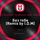 Dj Shishkin, Dj Bliznec feat. Masta - Без тебя (Remix by I.D.M)
