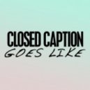 Closed Caption - Goes Like