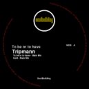 Tripmann - To be or to Have