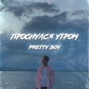 Pretty Boy - Проснулся Утром