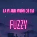 Fuzzy - Là Vì Anh Muốn Có Em (Original Mix)